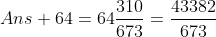 Ans+64=64\frac{310}{673}=\frac{43382}{673}